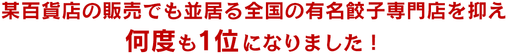 某百貨店の販売でも並居る全国の有名餃子専門店を抑え何度も1位になりました！