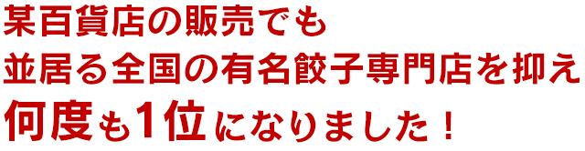 某百貨店の販売でも並居る全国の有名餃子専門店を抑え何度も1位になりました！